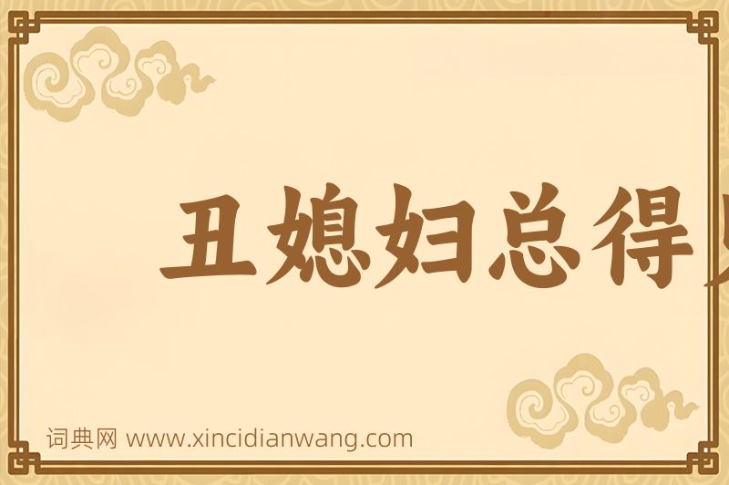成语丑媳妇总得见公婆图片