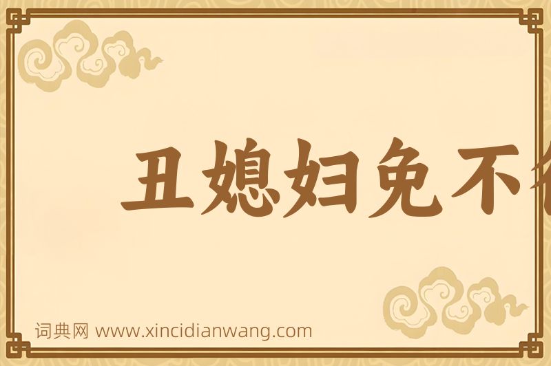 成语丑媳妇免不得见公姑图片