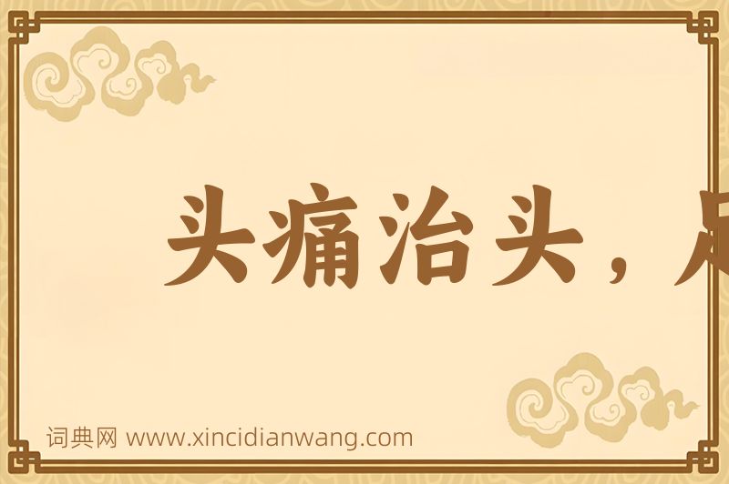 成语头痛治头，足痛治足图片